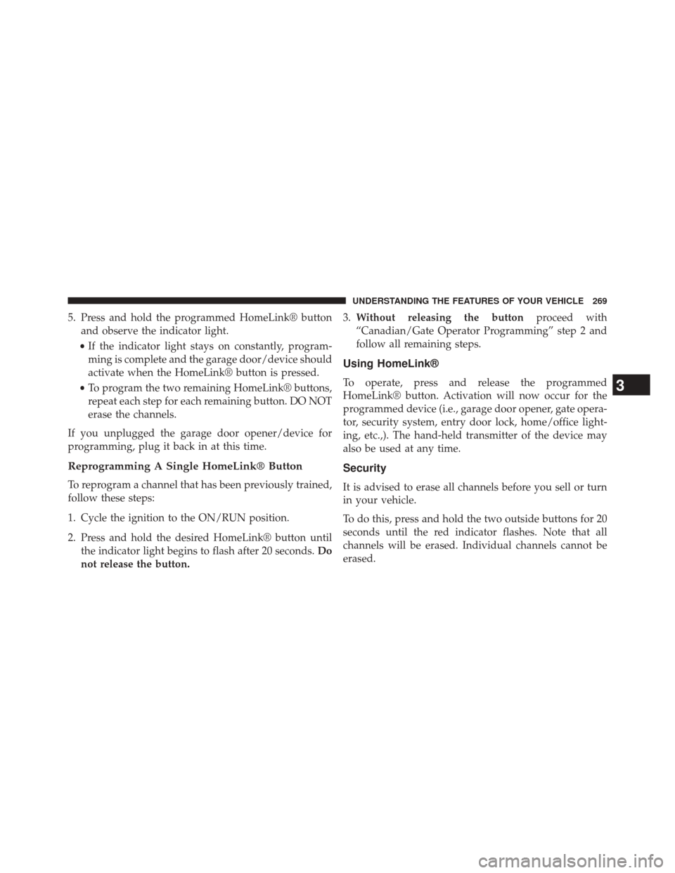 CHRYSLER 300 2014 2.G Owners Manual 5. Press and hold the programmed HomeLink® buttonand observe the indicator light.
• If the indicator light stays on constantly, program-
ming is complete and the garage door/device should
activate CHRYSLER 300 2014 2.G Owners Manual 5. Press and hold the programmed HomeLink® buttonand observe the indicator light.
• If the indicator light stays on constantly, program-
ming is complete and the garage door/device should
activate