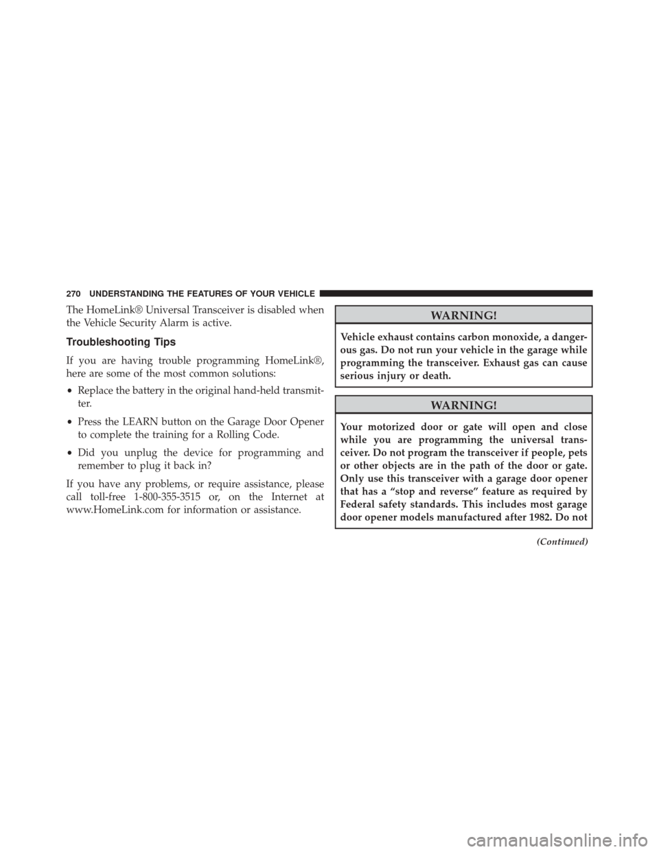 CHRYSLER 300 2014 2.G Owners Manual The HomeLink® Universal Transceiver is disabled when
the Vehicle Security Alarm is active.
Troubleshooting Tips
If you are having trouble programming HomeLink®,
here are some of the most common solu CHRYSLER 300 2014 2.G Owners Manual The HomeLink® Universal Transceiver is disabled when
the Vehicle Security Alarm is active.
Troubleshooting Tips
If you are having trouble programming HomeLink®,
here are some of the most common solu