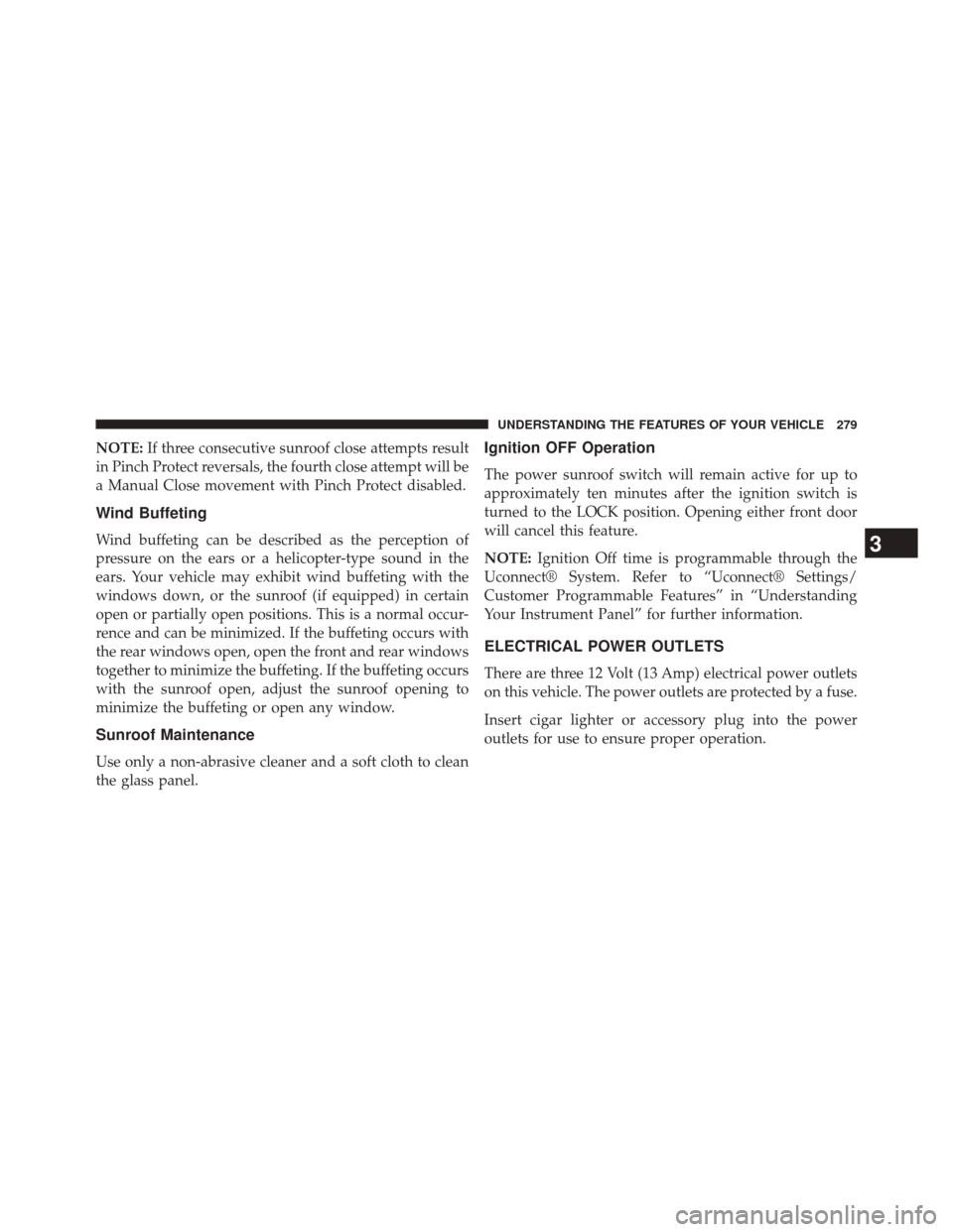 CHRYSLER 300 2014 2.G Owners Manual NOTE:If three consecutive sunroof close attempts result
in Pinch Protect reversals, the fourth close attempt will be
a Manual Close movement with Pinch Protect disabled.
Wind Buffeting
Wind buffeting 