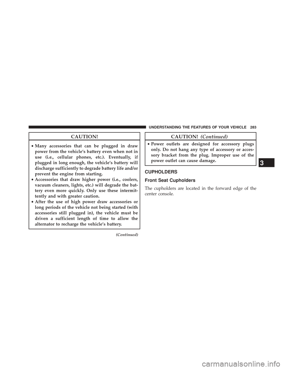 CHRYSLER 300 2014 2.G Owners Manual CAUTION!
•Many accessories that can be plugged in draw
power from the vehicle’s battery even when not in
use (i.e., cellular phones, etc.). Eventually, if
plugged in long enough, the vehicle’s b CHRYSLER 300 2014 2.G Owners Manual CAUTION!
•Many accessories that can be plugged in draw
power from the vehicle’s battery even when not in
use (i.e., cellular phones, etc.). Eventually, if
plugged in long enough, the vehicle’s b