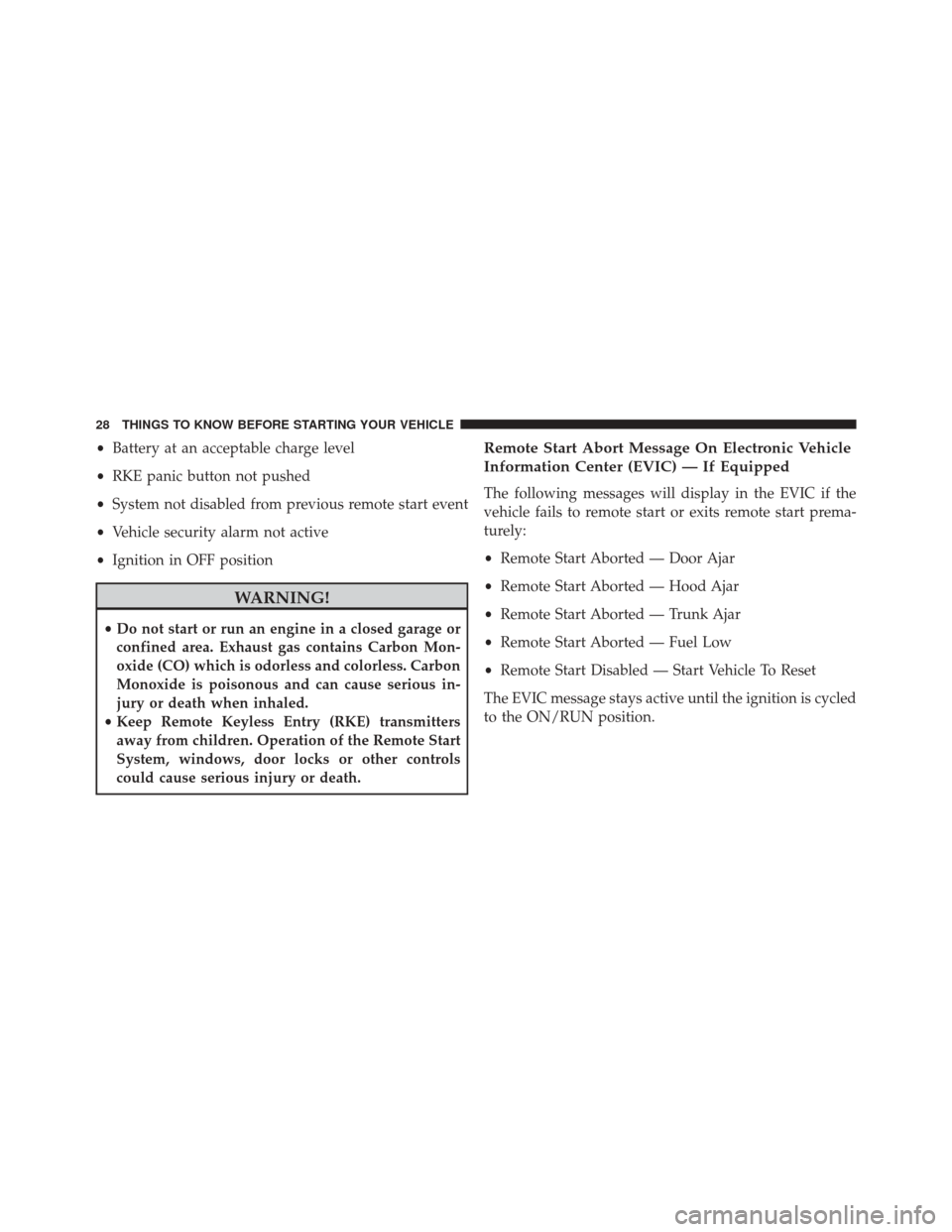 CHRYSLER 300 2014 2.G Owners Manual •Battery at an acceptable charge level
• RKE panic button not pushed
• System not disabled from previous remote start event
• Vehicle security alarm not active
• Ignition in OFF position
WAR