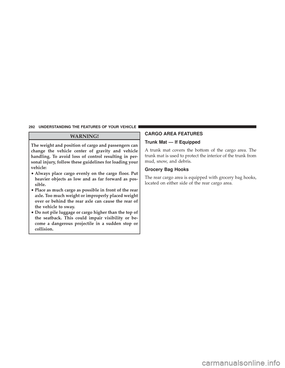 CHRYSLER 300 2014 2.G Owners Manual WARNING!
The weight and position of cargo and passengers can
change the vehicle center of gravity and vehicle
handling. To avoid loss of control resulting in per-
sonal injury, follow these guidelines