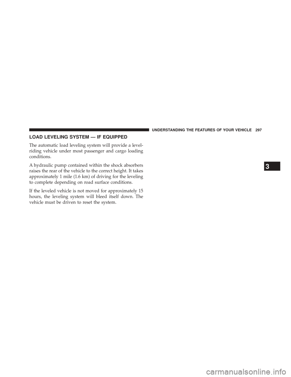 CHRYSLER 300 2014 2.G Owners Manual LOAD LEVELING SYSTEM — IF EQUIPPED
The automatic load leveling system will provide a level-
riding vehicle under most passenger and cargo loading
conditions.
A hydraulic pump contained within the sh