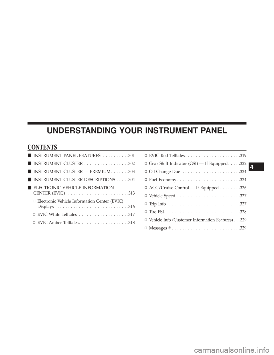CHRYSLER 300 2014 2.G Owners Manual UNDERSTANDING YOUR INSTRUMENT PANEL
CONTENTS
INSTRUMENT PANEL FEATURES ..........301
 INSTRUMENT CLUSTER .................302
 INSTRUMENT CLUSTER — PREMIUM .......303
 INSTRUMENT CLUSTER DESCRIP
