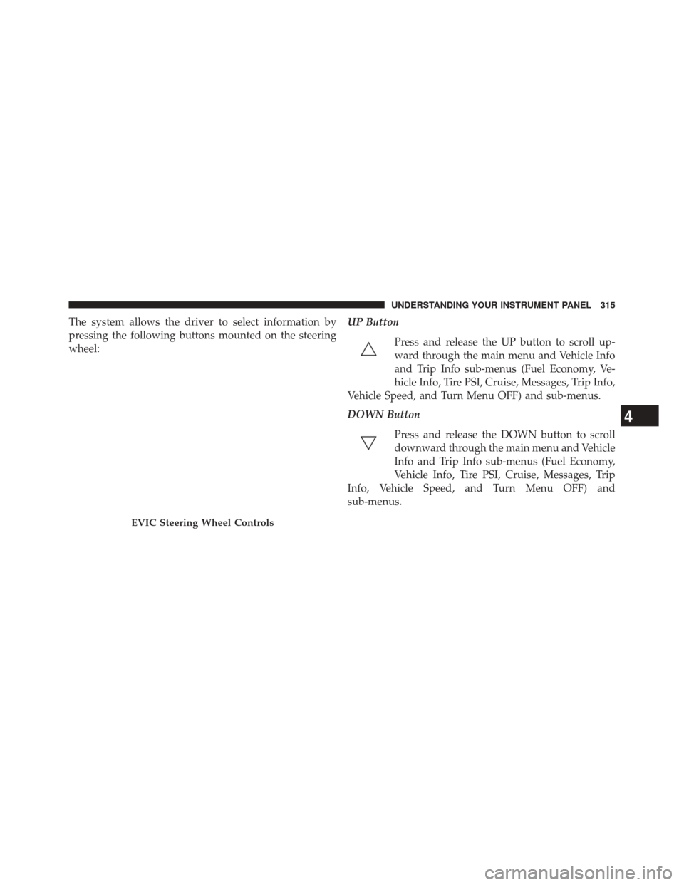 CHRYSLER 300 2014 2.G Owners Manual The system allows the driver to select information by
pressing the following buttons mounted on the steering
wheel:UP Button
Press and release the UP button to scroll up-
ward through the main menu an