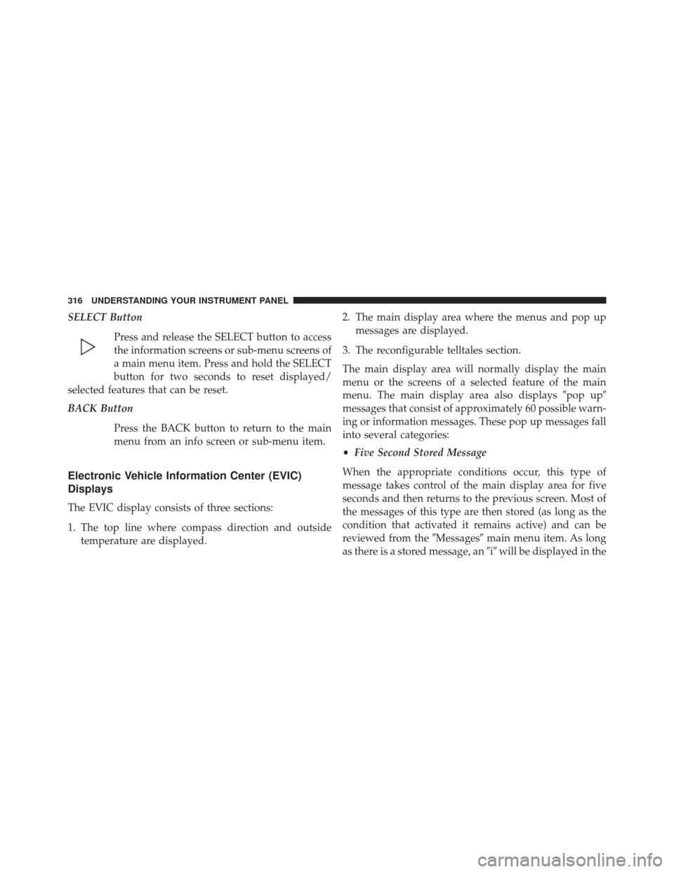 CHRYSLER 300 2014 2.G Owners Manual SELECT ButtonPress and release the SELECT button to access
the information screens or sub-menu screens of
a main menu item. Press and hold the SELECT
button for two seconds to reset displayed/
selecte