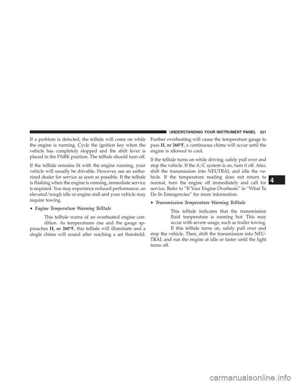 CHRYSLER 300 2014 2.G Owners Manual If a problem is detected, the telltale will come on while
the engine is running. Cycle the ignition key when the
vehicle has completely stopped and the shift lever is
placed in the PARK position. The 