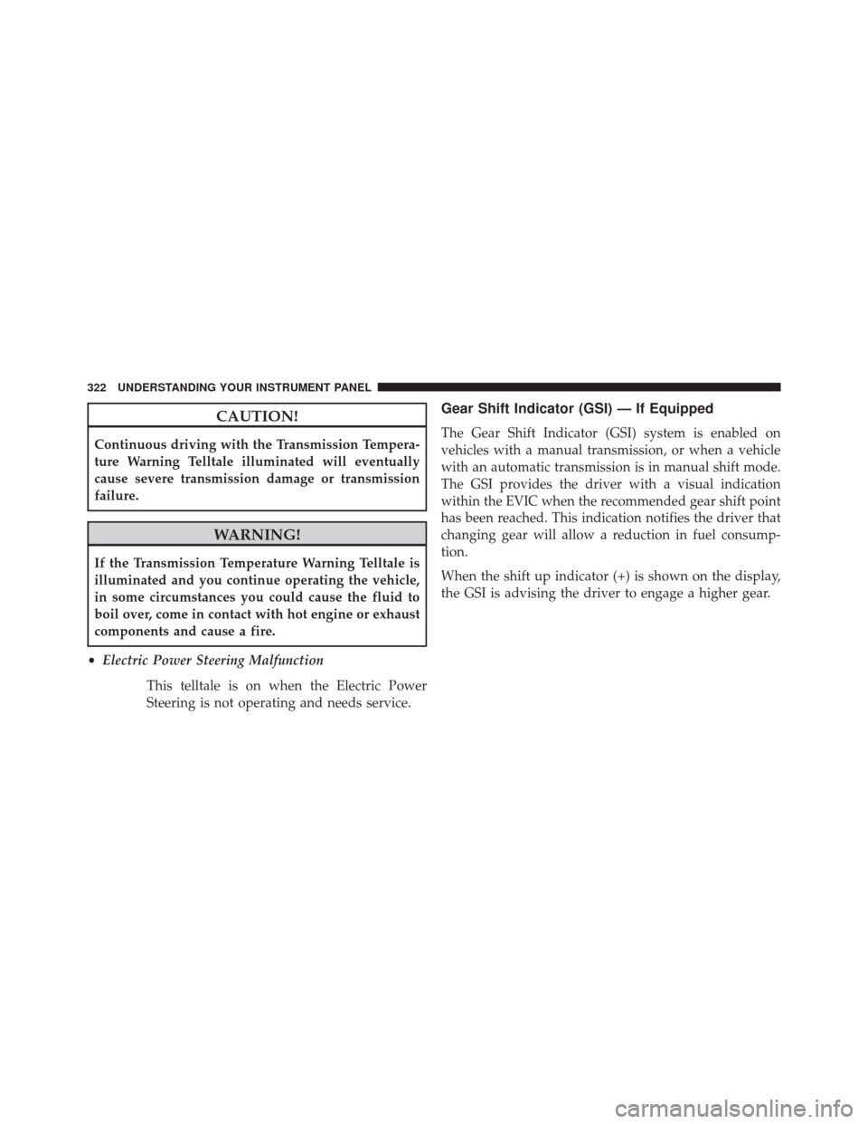 CHRYSLER 300 2014 2.G Owners Manual CAUTION!
Continuous driving with the Transmission Tempera-
ture Warning Telltale illuminated will eventually
cause severe transmission damage or transmission
failure.
WARNING!
If the Transmission Temp