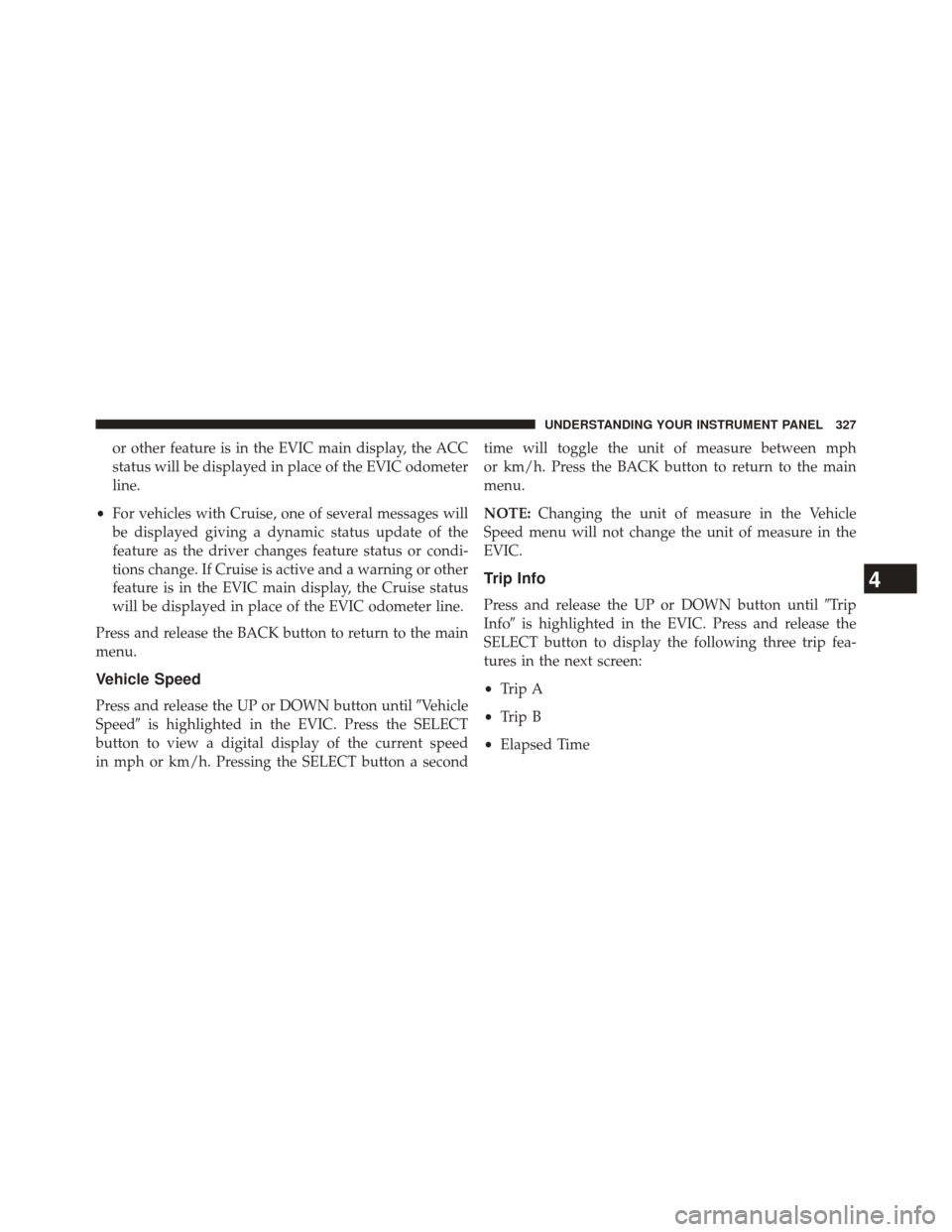 CHRYSLER 300 2014 2.G Owners Manual or other feature is in the EVIC main display, the ACC
status will be displayed in place of the EVIC odometer
line.
• For vehicles with Cruise, one of several messages will
be displayed giving a dyna