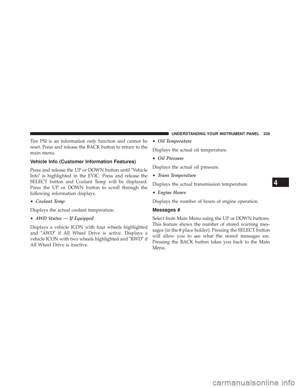 CHRYSLER 300 2014 2.G Owners Manual Tire PSI is an information only function and cannot be
reset. Press and release the BACK button to return to the
main menu.
Vehicle Info (Customer Information Features)
Press and release the UP or DOW CHRYSLER 300 2014 2.G Owners Manual Tire PSI is an information only function and cannot be
reset. Press and release the BACK button to return to the
main menu.
Vehicle Info (Customer Information Features)
Press and release the UP or DOW