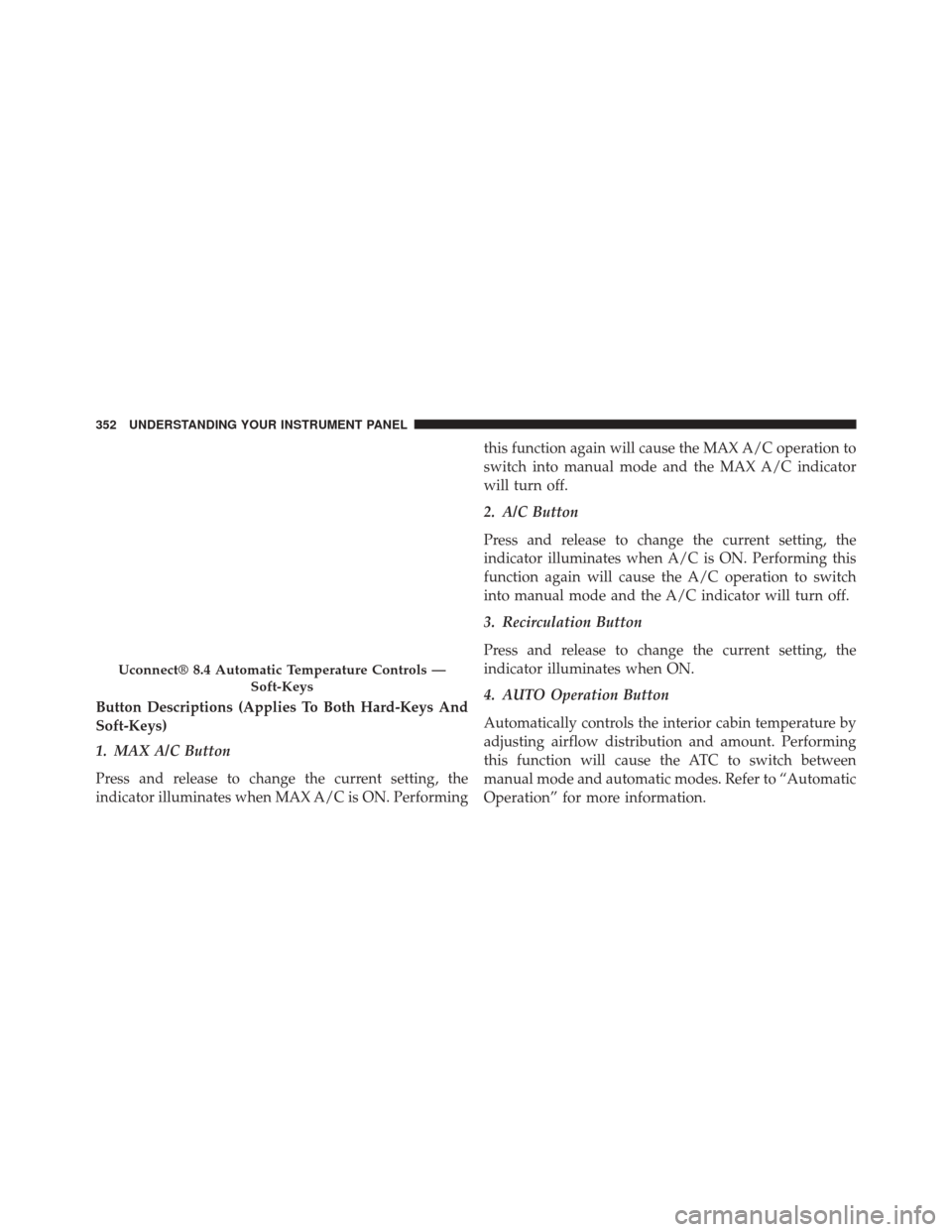 CHRYSLER 300 2014 2.G Owners Manual Button Descriptions (Applies To Both Hard-Keys And
Soft-Keys)
1. MAX A/C Button
Press and release to change the current setting, the
indicator illuminates when MAX A/C is ON. Performingthis function a