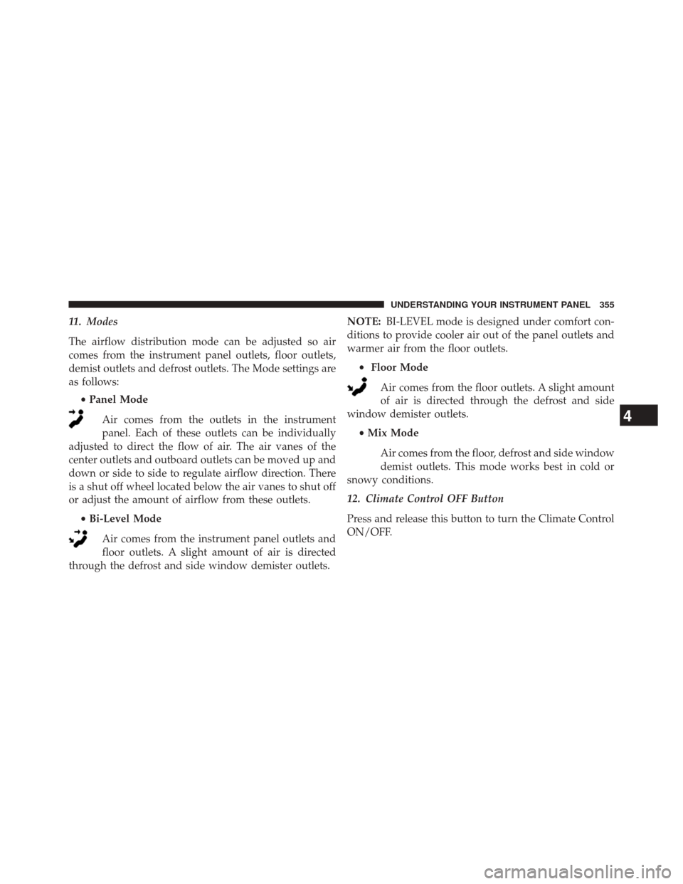 CHRYSLER 300 2014 2.G Owners Manual 11. Modes
The airflow distribution mode can be adjusted so air
comes from the instrument panel outlets, floor outlets,
demist outlets and defrost outlets. The Mode settings are
as follows:•Panel Mod