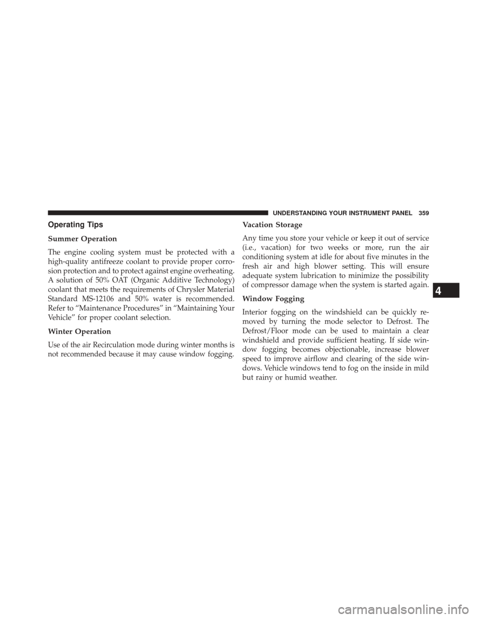 CHRYSLER 300 2014 2.G Owners Manual Operating Tips
Summer Operation
The engine cooling system must be protected with a
high-quality antifreeze coolant to provide proper corro-
sion protection and to protect against engine overheating.
A