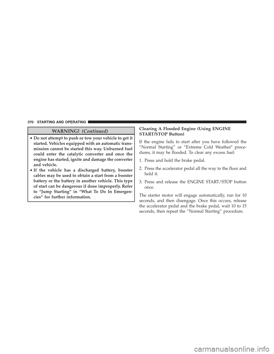 CHRYSLER 300 2014 2.G Owners Manual WARNING!(Continued)
•Do not attempt to push or tow your vehicle to get it
started. Vehicles equipped with an automatic trans-
mission cannot be started this way. Unburned fuel
could enter the cataly CHRYSLER 300 2014 2.G Owners Manual WARNING!(Continued)
•Do not attempt to push or tow your vehicle to get it
started. Vehicles equipped with an automatic trans-
mission cannot be started this way. Unburned fuel
could enter the cataly
