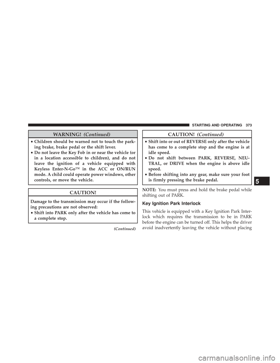 CHRYSLER 300 2014 2.G Owners Manual WARNING!(Continued)
•Children should be warned not to touch the park-
ing brake, brake pedal or the shift lever.
• Do not leave the Key Fob in or near the vehicle (or
in a location accessible to c CHRYSLER 300 2014 2.G Owners Manual WARNING!(Continued)
•Children should be warned not to touch the park-
ing brake, brake pedal or the shift lever.
• Do not leave the Key Fob in or near the vehicle (or
in a location accessible to c