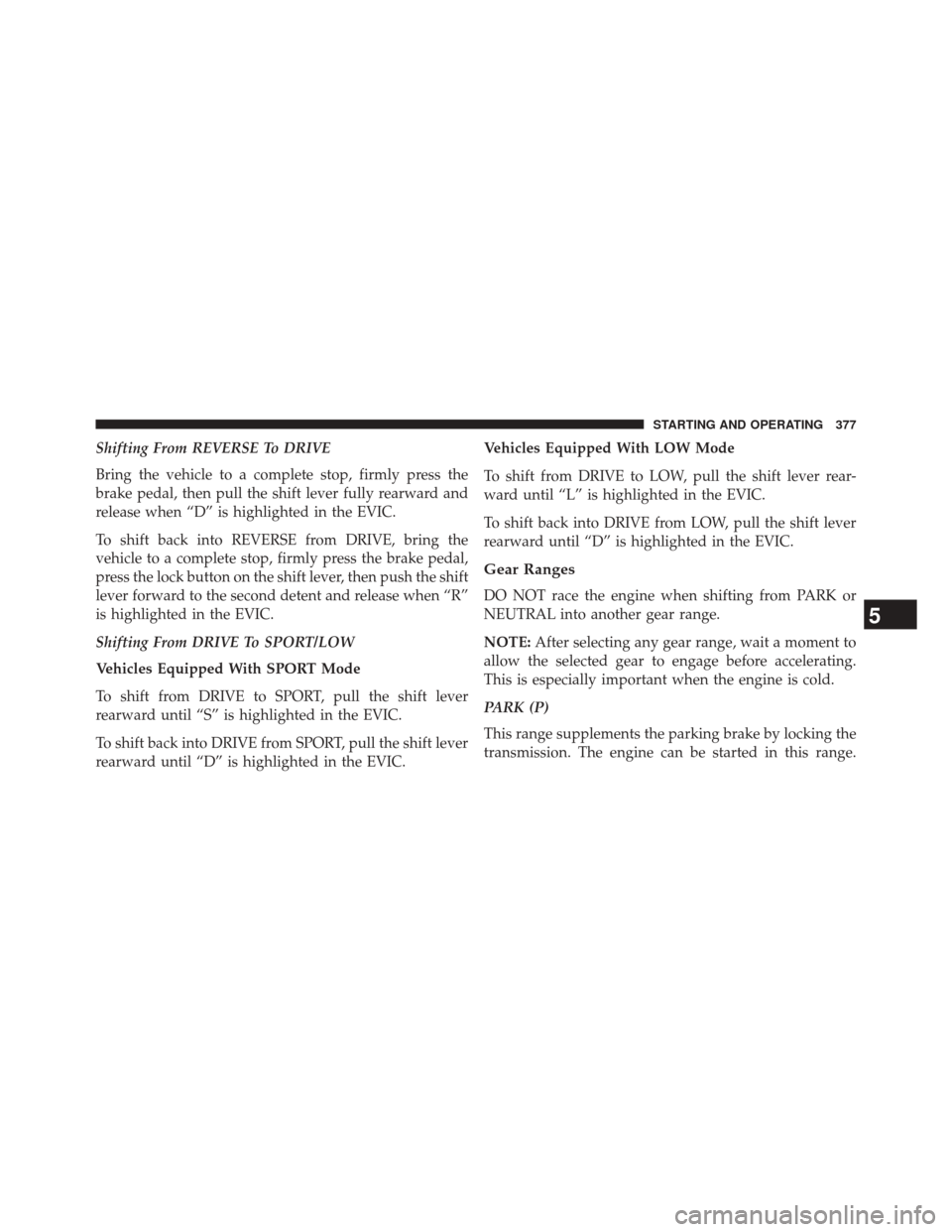 CHRYSLER 300 2014 2.G Owners Manual Shifting From REVERSE To DRIVE
Bring the vehicle to a complete stop, firmly press the
brake pedal, then pull the shift lever fully rearward and
release when “D” is highlighted in the EVIC.
To shif CHRYSLER 300 2014 2.G Owners Manual Shifting From REVERSE To DRIVE
Bring the vehicle to a complete stop, firmly press the
brake pedal, then pull the shift lever fully rearward and
release when “D” is highlighted in the EVIC.
To shif