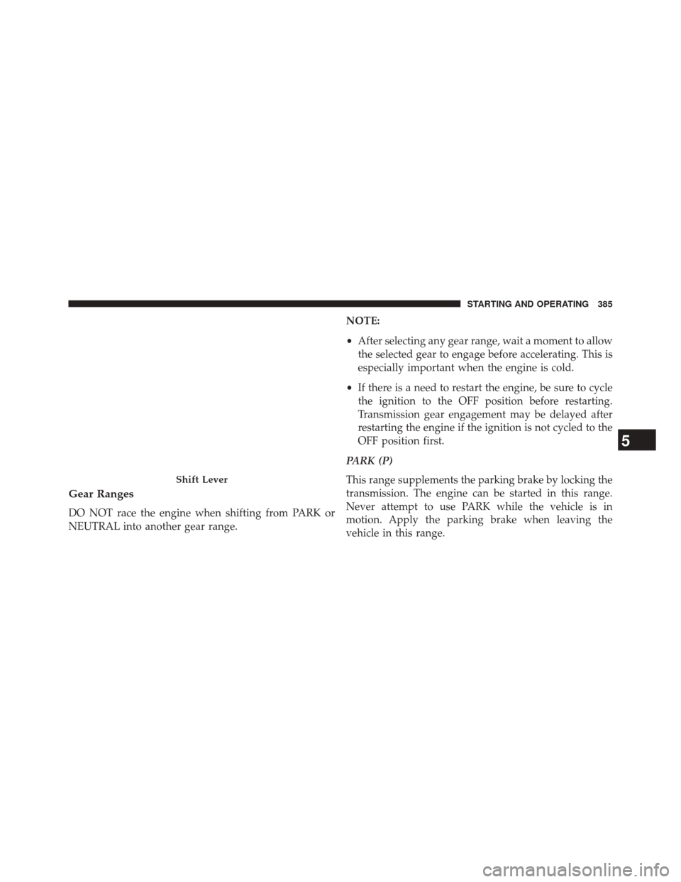 CHRYSLER 300 2014 2.G Owners Manual Gear Ranges
DO NOT race the engine when shifting from PARK or
NEUTRAL into another gear range.NOTE:
•
After selecting any gear range, wait a moment to allow
the selected gear to engage before accele CHRYSLER 300 2014 2.G Owners Manual Gear Ranges
DO NOT race the engine when shifting from PARK or
NEUTRAL into another gear range.NOTE:
•
After selecting any gear range, wait a moment to allow
the selected gear to engage before accele