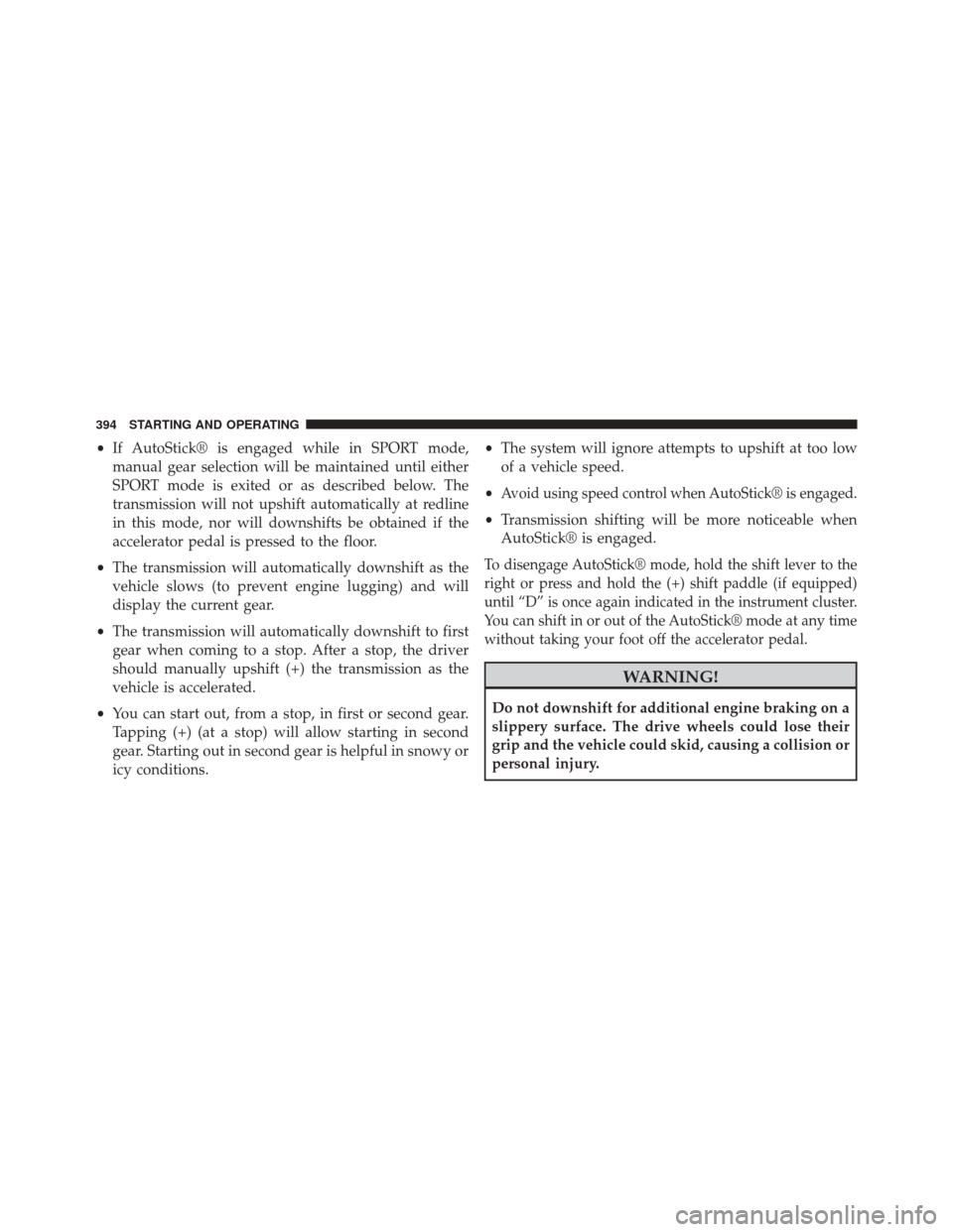 CHRYSLER 300 2014 2.G Owners Manual •If AutoStick® is engaged while in SPORT mode,
manual gear selection will be maintained until either
SPORT mode is exited or as described below. The
transmission will not upshift automatically at r