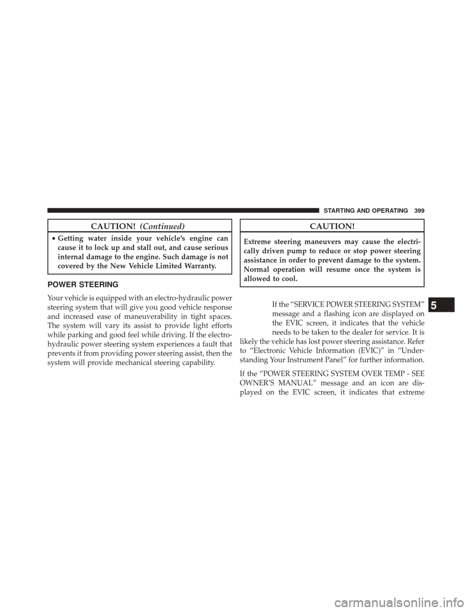 CHRYSLER 300 2014 2.G Owners Manual CAUTION!(Continued)
•Getting water inside your vehicle’s engine can
cause it to lock up and stall out, and cause serious
internal damage to the engine. Such damage is not
covered by the New Vehicl