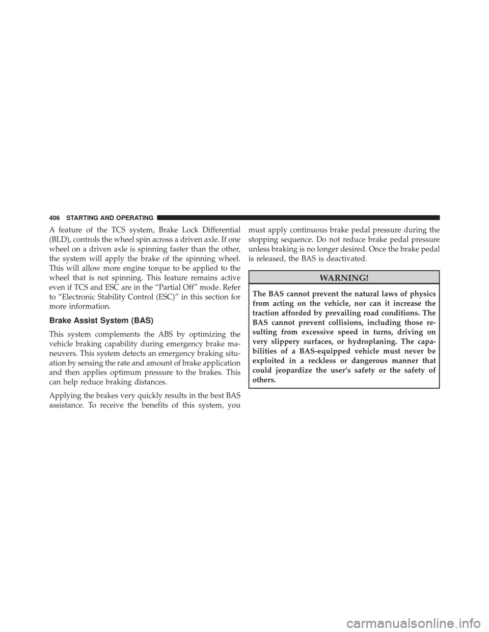 CHRYSLER 300 2014 2.G Owners Manual A feature of the TCS system, Brake Lock Differential
(BLD), controls the wheel spin across a driven axle. If one
wheel on a driven axle is spinning faster than the other,
the system will apply the bra CHRYSLER 300 2014 2.G Owners Manual A feature of the TCS system, Brake Lock Differential
(BLD), controls the wheel spin across a driven axle. If one
wheel on a driven axle is spinning faster than the other,
the system will apply the bra