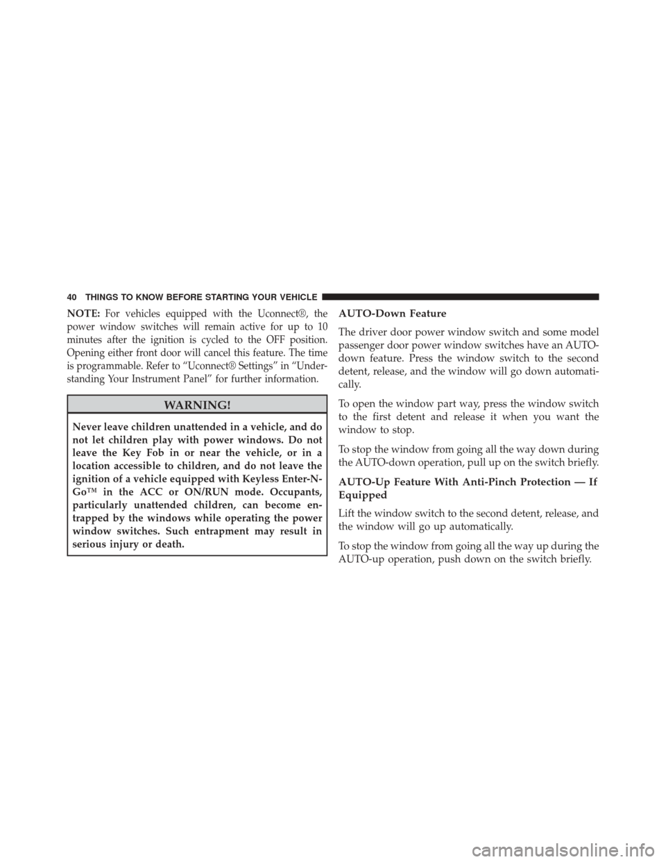 CHRYSLER 300 2014 2.G Owners Manual NOTE:For vehicles equipped with the Uconnect®, the
power window switches will remain active for up to 10
minutes after the ignition is cycled to the OFF position.
Opening either front door will cance