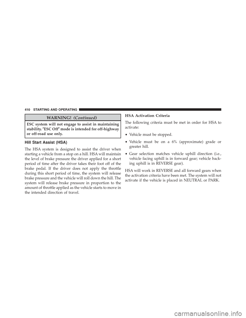 CHRYSLER 300 2014 2.G Owners Manual WARNING!(Continued)
ESC system will not engage to assist in maintaining
stability.ESC Off mode is intended for off-highway
or off-road use only.
Hill Start Assist (HSA)
The HSA system is designed to