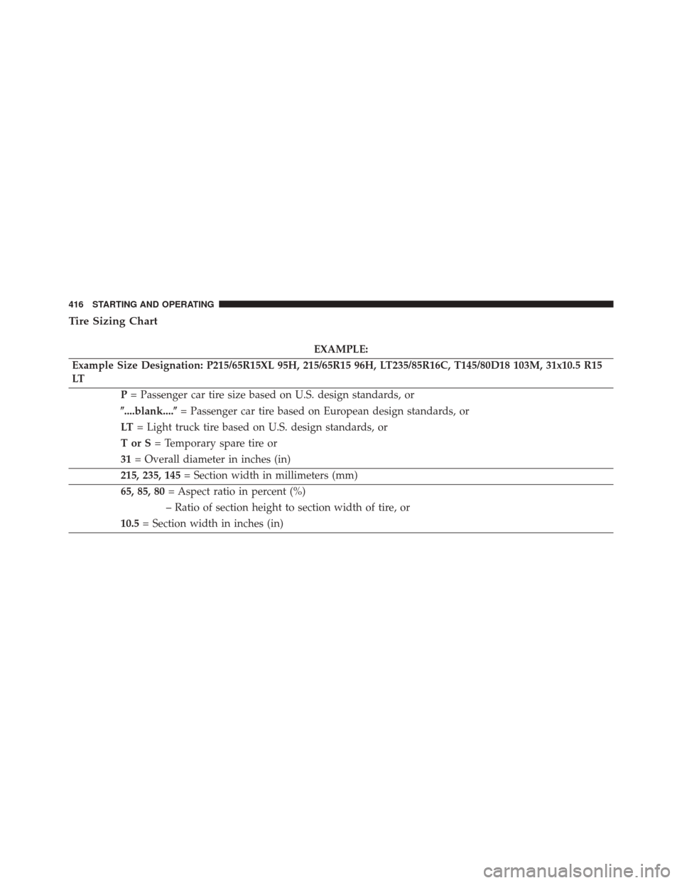 CHRYSLER 300 2014 2.G Owners Manual Tire Sizing Chart
EXAMPLE:
Example Size Designation: P215/65R15XL 95H, 215/65R15 96H, LT235/85R16C, T145/80D18 103M, 31x10.5 R15
LT P= Passenger car tire size based on U.S. design standards, or
....b