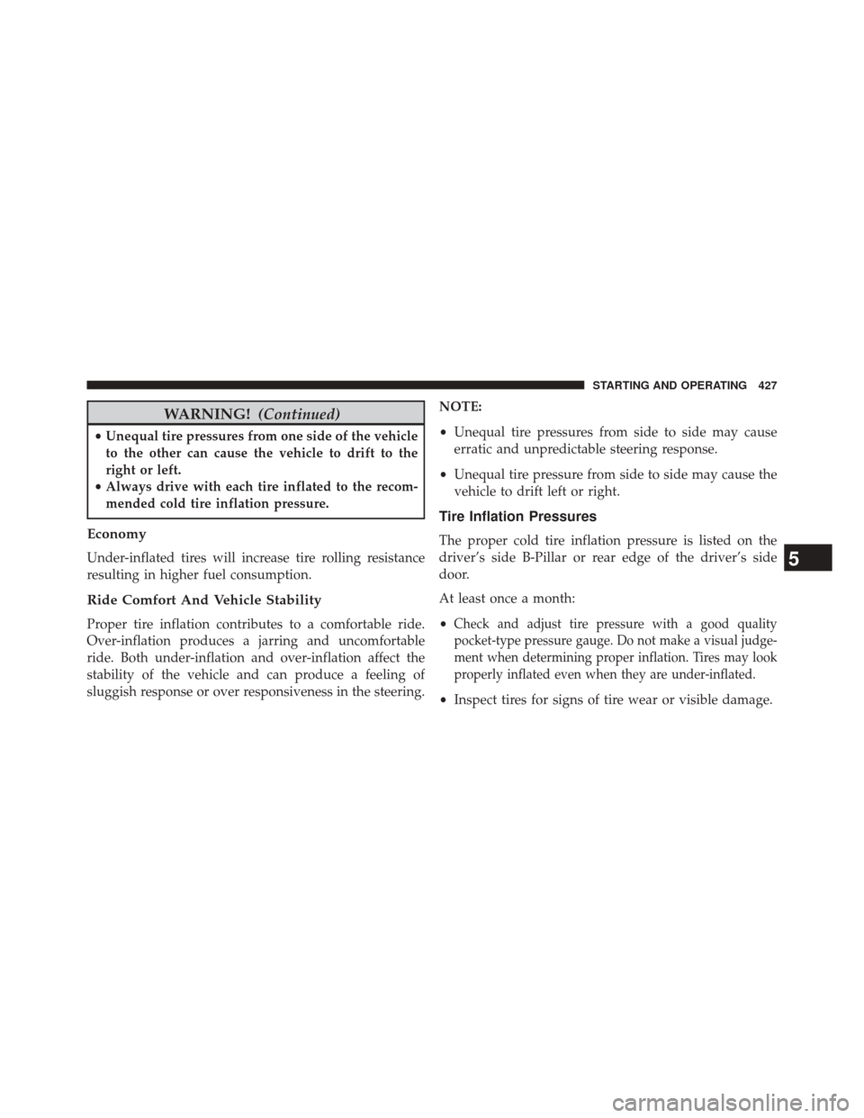 CHRYSLER 300 2014 2.G Owners Manual WARNING!(Continued)
•Unequal tire pressures from one side of the vehicle
to the other can cause the vehicle to drift to the
right or left.
• Always drive with each tire inflated to the recom-
mend CHRYSLER 300 2014 2.G Owners Manual WARNING!(Continued)
•Unequal tire pressures from one side of the vehicle
to the other can cause the vehicle to drift to the
right or left.
• Always drive with each tire inflated to the recom-
mend