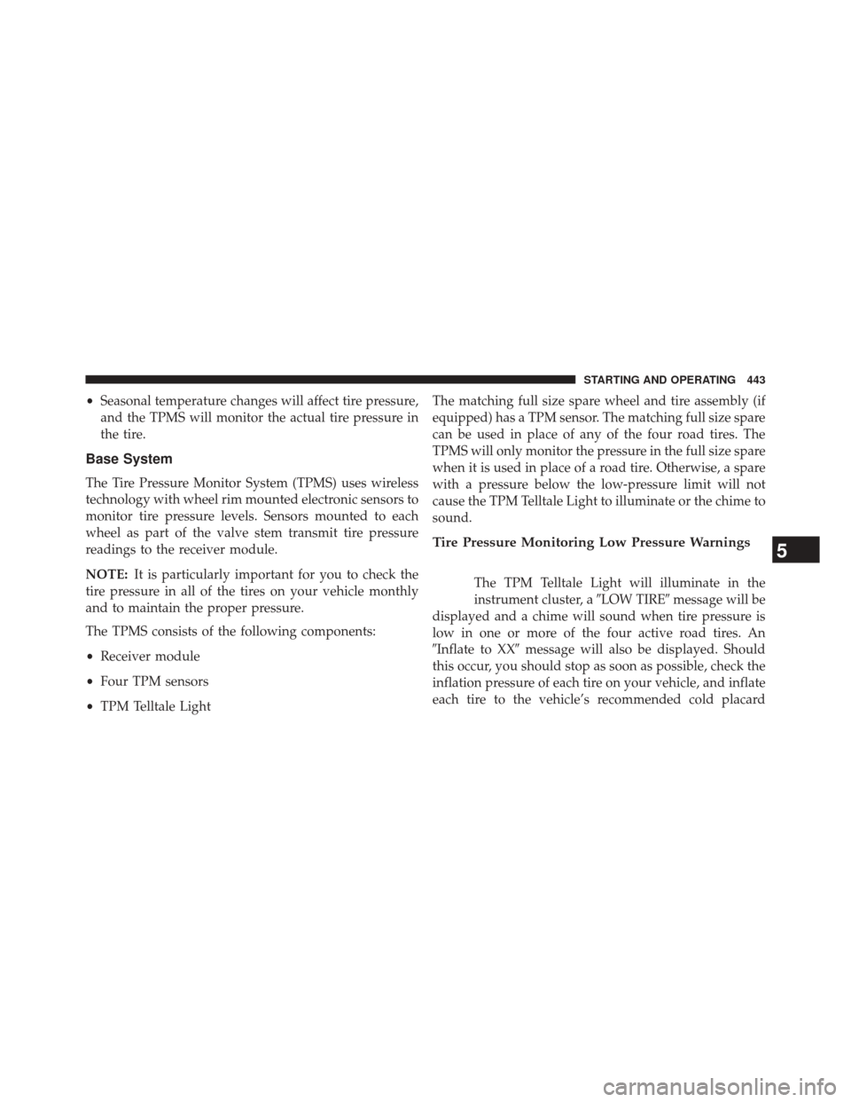 CHRYSLER 300 2014 2.G Owners Manual •Seasonal temperature changes will affect tire pressure,
and the TPMS will monitor the actual tire pressure in
the tire.
Base System
The Tire Pressure Monitor System (TPMS) uses wireless
technology 