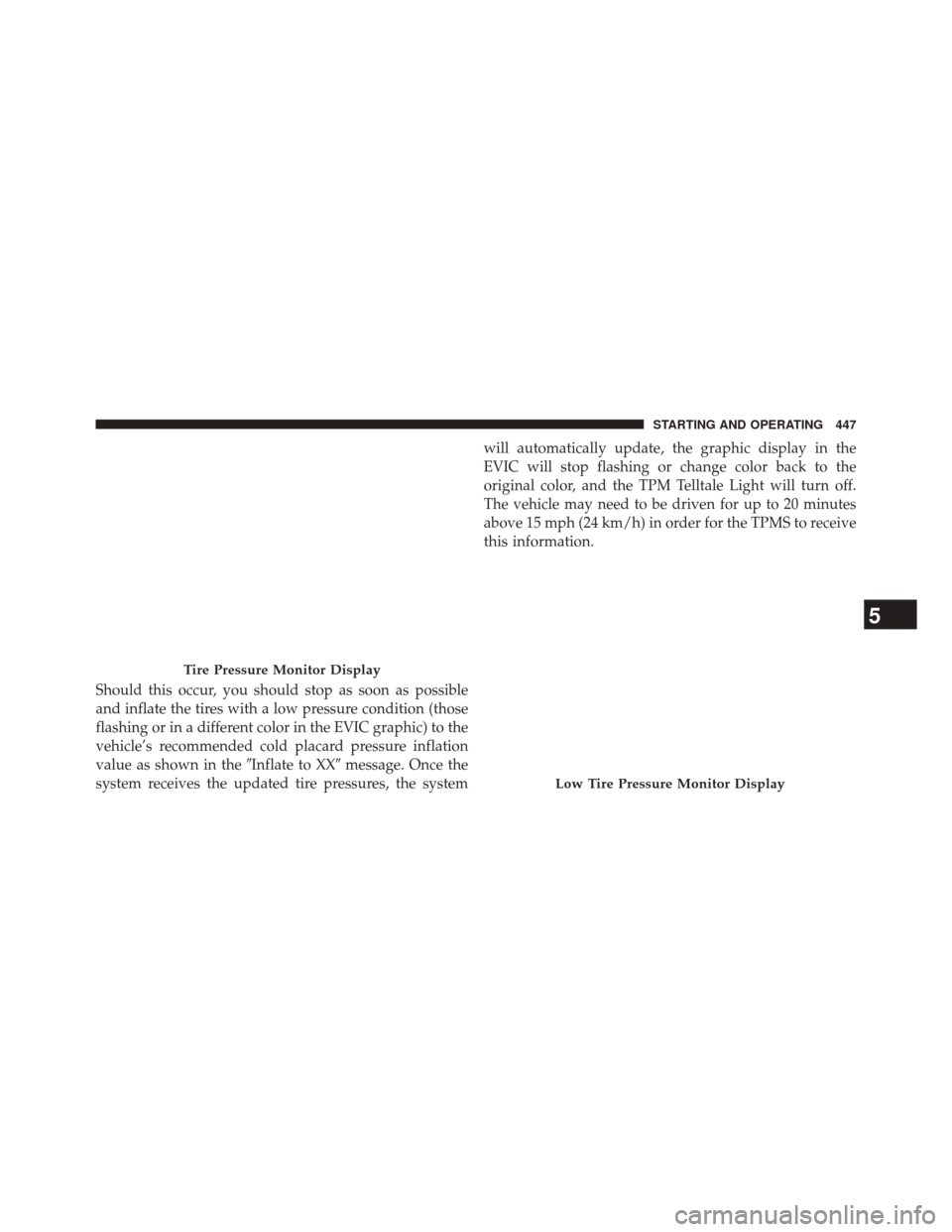 CHRYSLER 300 2014 2.G Owners Manual Should this occur, you should stop as soon as possible
and inflate the tires with a low pressure condition (those
flashing or in a different color in the EVIC graphic) to the
vehicle’s recommended c