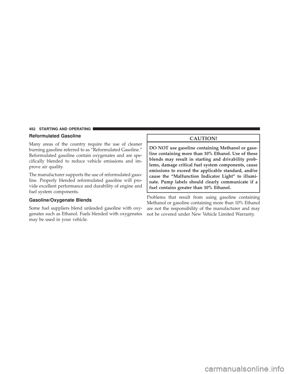 CHRYSLER 300 2014 2.G Owners Manual Reformulated Gasoline
Many areas of the country require the use of cleaner
burning gasoline referred to as “Reformulated Gasoline.”
Reformulated gasoline contain oxygenates and are spe-
cifically 