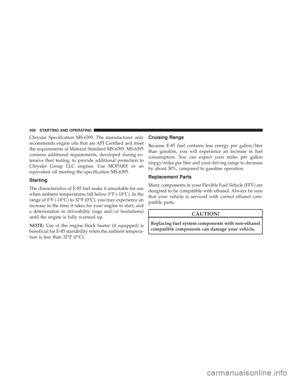 CHRYSLER 300 2014 2.G Owners Manual Chrysler Specification MS-6395. The manufacturer only
recommends engine oils that are API Certified and meet
the requirements of Material Standard MS-6395. MS-6395
contains additional requirements, de
