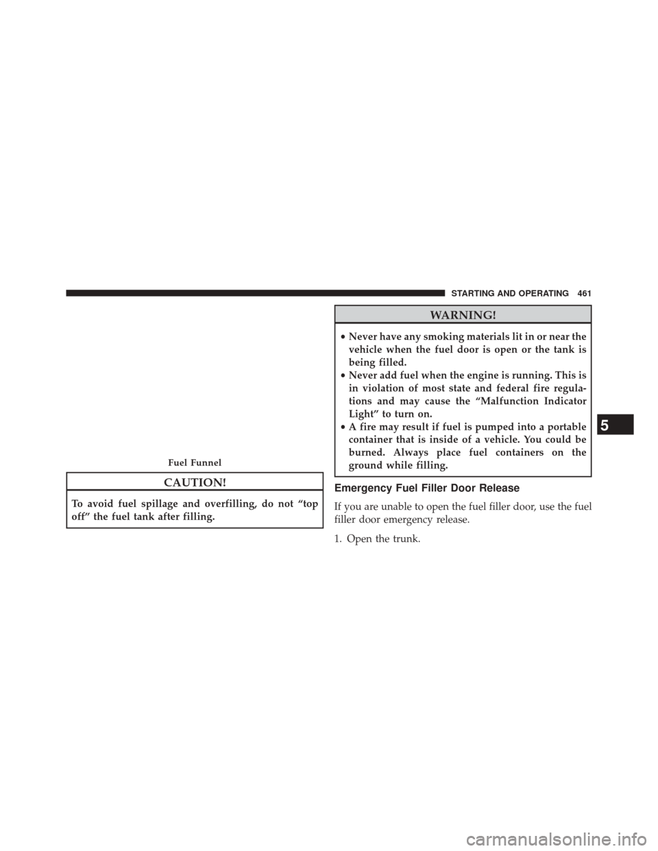 CHRYSLER 300 2014 2.G Owners Manual CAUTION!
To avoid fuel spillage and overfilling, do not “top
off” the fuel tank after filling.
WARNING!
•Never have any smoking materials lit in or near the
vehicle when the fuel door is open or