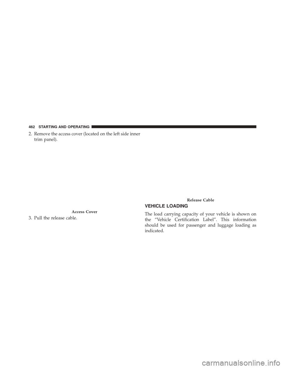 CHRYSLER 300 2014 2.G Owners Manual 2. Remove the access cover (located on the left side innertrim panel).
3. Pull the release cable.
VEHICLE LOADING
The load carrying capacity of your vehicle is shown on
the “Vehicle Certification La