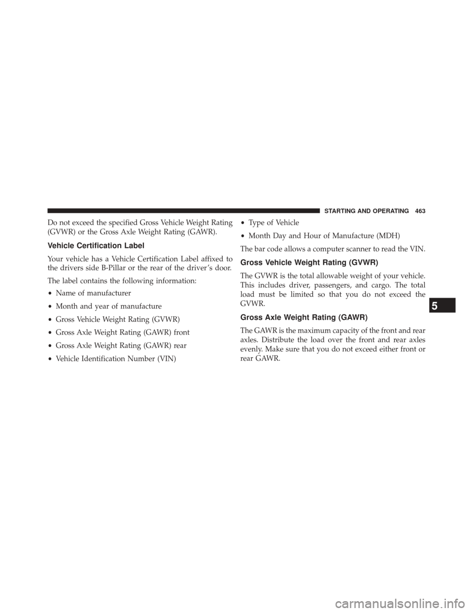 CHRYSLER 300 2014 2.G Owners Manual Do not exceed the specified Gross Vehicle Weight Rating
(GVWR) or the Gross Axle Weight Rating (GAWR).
Vehicle Certification Label
Your vehicle has a Vehicle Certification Label affixed to
the drivers
