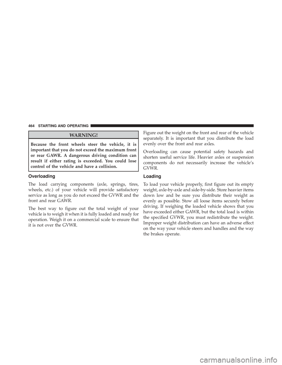 CHRYSLER 300 2014 2.G Owners Manual WARNING!
Because the front wheels steer the vehicle, it is
important that you do not exceed the maximum front
or rear GAWR. A dangerous driving condition can
result if either rating is exceeded. You c