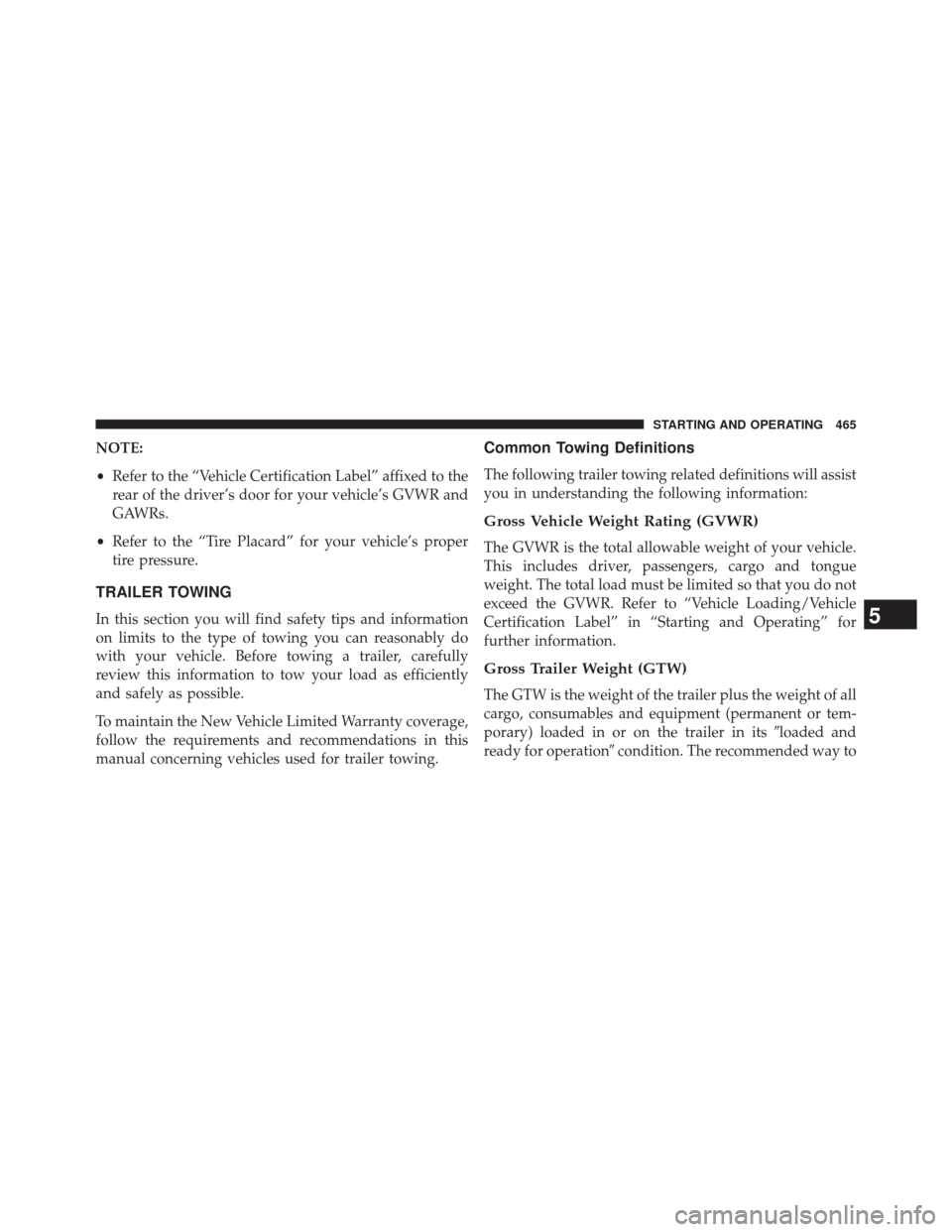 CHRYSLER 300 2014 2.G Owners Manual NOTE:
•Refer to the “Vehicle Certification Label” affixed to the
rear of the driver’s door for your vehicle’s GVWR and
GAWRs.
• Refer to the “Tire Placard” for your vehicle’s proper
