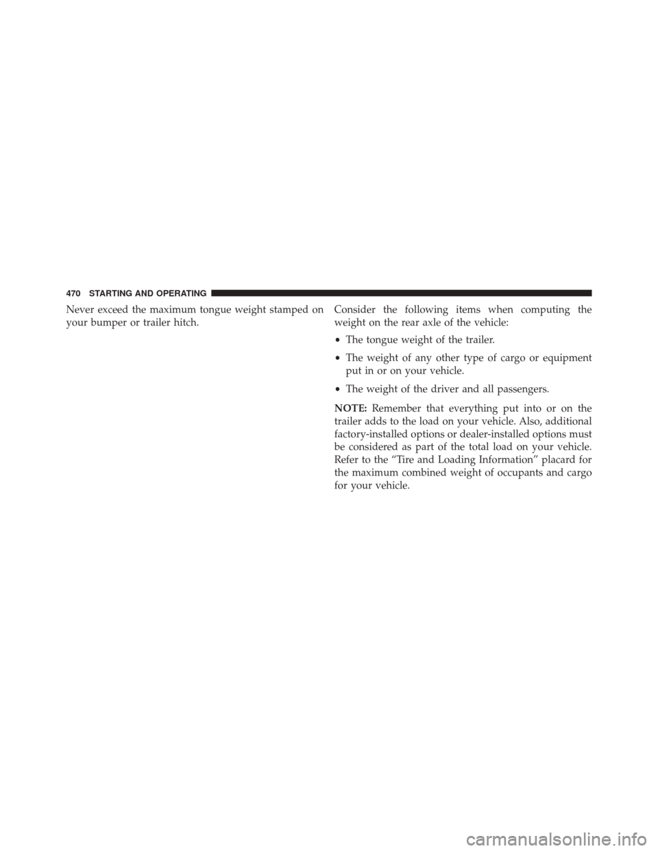 CHRYSLER 300 2014 2.G Owners Manual Never exceed the maximum tongue weight stamped on
your bumper or trailer hitch.Consider the following items when computing the
weight on the rear axle of the vehicle:
•
The tongue weight of the trai