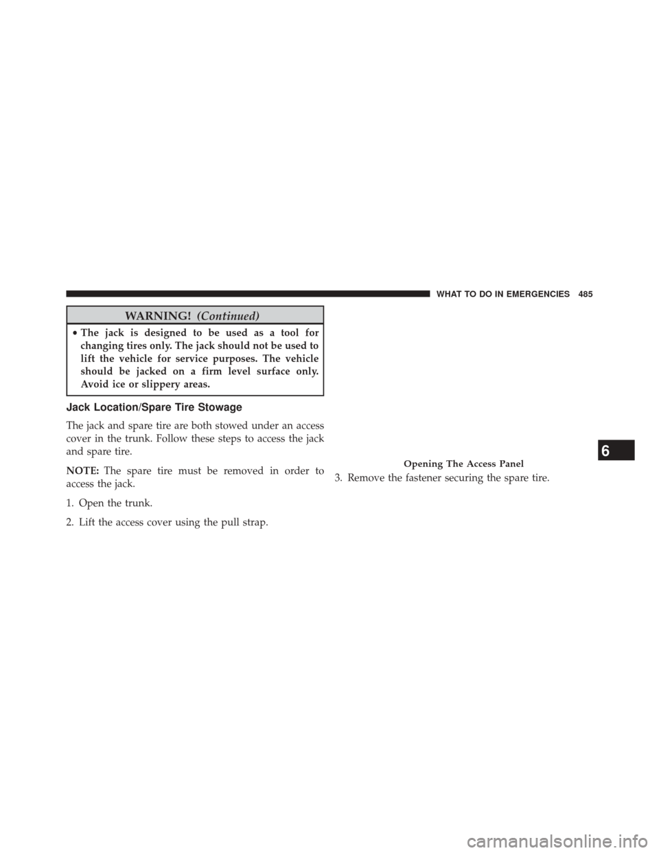 CHRYSLER 300 2014 2.G Owners Manual WARNING!(Continued)
•The jack is designed to be used as a tool for
changing tires only. The jack should not be used to
lift the vehicle for service purposes. The vehicle
should be jacked on a firm l