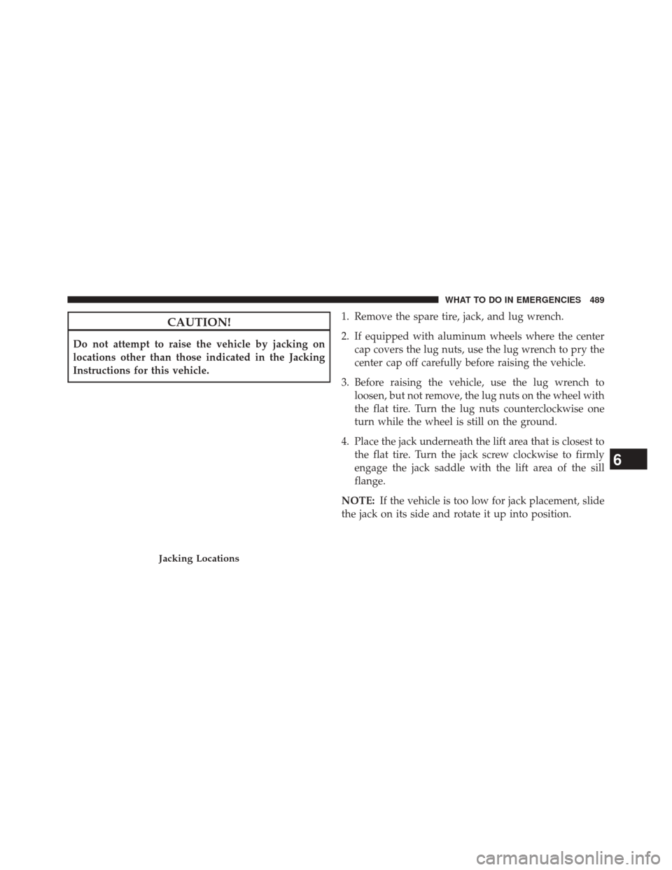 CHRYSLER 300 2014 2.G Owners Manual CAUTION!
Do not attempt to raise the vehicle by jacking on
locations other than those indicated in the Jacking
Instructions for this vehicle.1. Remove the spare tire, jack, and lug wrench.
2. If equip