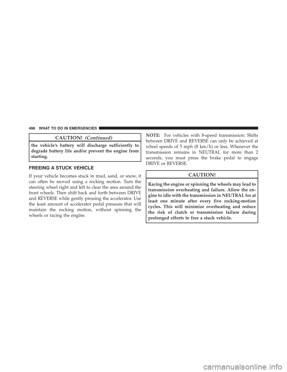 CHRYSLER 300 2014 2.G Owners Manual CAUTION!(Continued)
the vehicle’s battery will discharge sufficiently to
degrade battery life and/or prevent the engine from
starting.
FREEING A STUCK VEHICLE
If your vehicle becomes stuck in mud, s