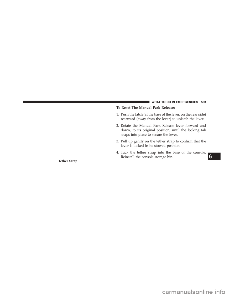 CHRYSLER 300 2014 2.G Owners Manual To Reset The Manual Park Release:
1. Push the latch (at the base of the lever, on the rear side)rearward (away from the lever) to unlatch the lever.
2. Rotate the Manual Park Release lever forward and