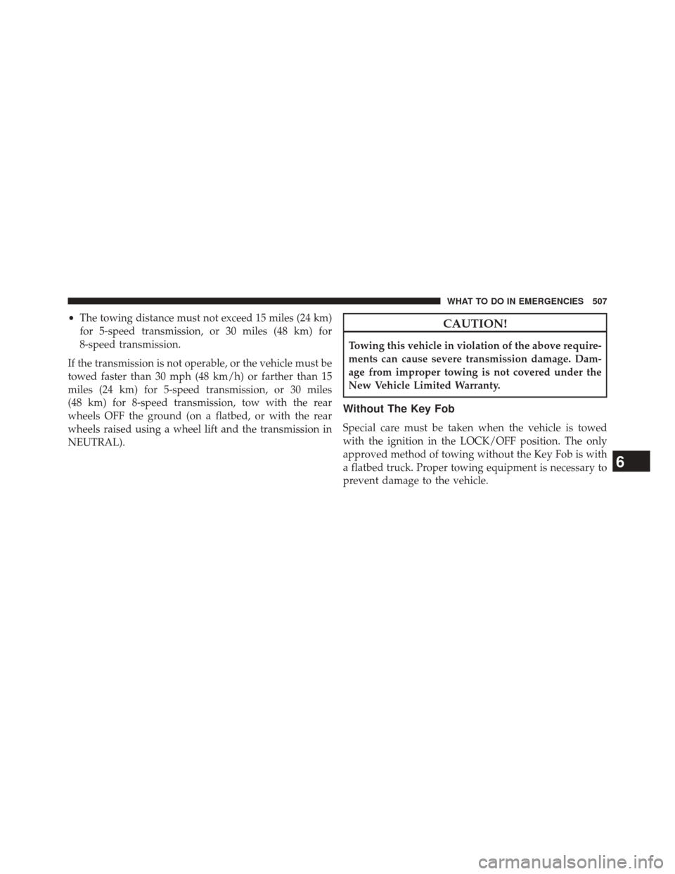 CHRYSLER 300 2014 2.G Owners Manual •The towing distance must not exceed 15 miles (24 km)
for 5-speed transmission, or 30 miles (48 km) for
8-speed transmission.
If the transmission is not operable, or the vehicle must be
towed faster