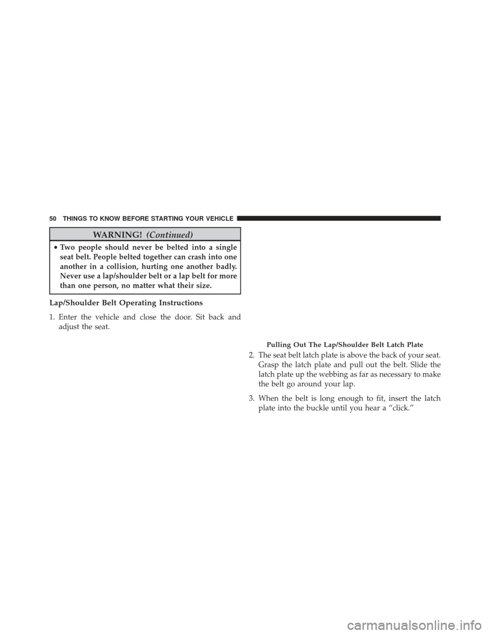 CHRYSLER 300 2014 2.G Workshop Manual WARNING!(Continued)
•Two people should never be belted into a single
seat belt. People belted together can crash into one
another in a collision, hurting one another badly.
Never use a lap/shoulder 