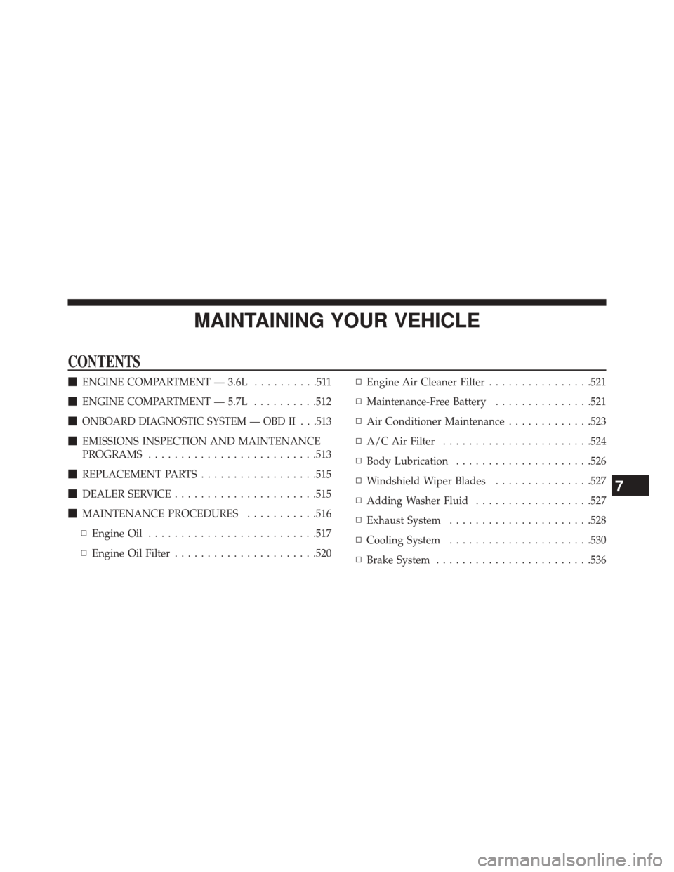 CHRYSLER 300 2014 2.G Owners Manual MAINTAINING YOUR VEHICLE
CONTENTS
ENGINE COMPARTMENT — 3.6L ..........511
 ENGINE COMPARTMENT — 5.7L ..........512

ONBOARD DIAGNOSTIC SYSTEM — OBD II . . .513
 EMISSIONS INSPECTION AND MAIN