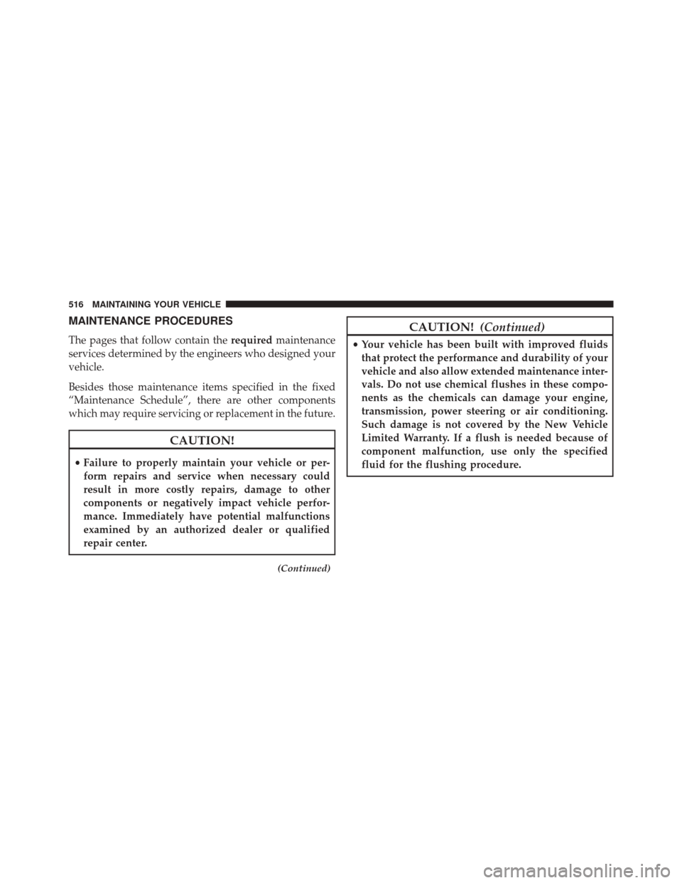 CHRYSLER 300 2014 2.G Owners Manual MAINTENANCE PROCEDURES
The pages that follow contain therequiredmaintenance
services determined by the engineers who designed your
vehicle.
Besides those maintenance items specified in the fixed
“Ma