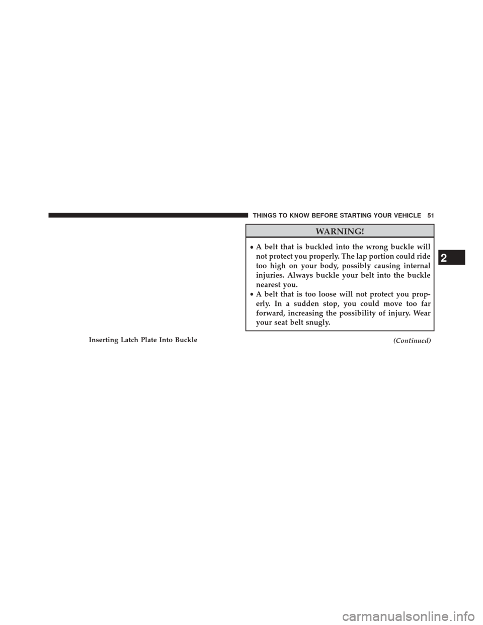 CHRYSLER 300 2014 2.G Workshop Manual WARNING!
•A belt that is buckled into the wrong buckle will
not protect you properly. The lap portion could ride
too high on your body, possibly causing internal
injuries. Always buckle your belt in