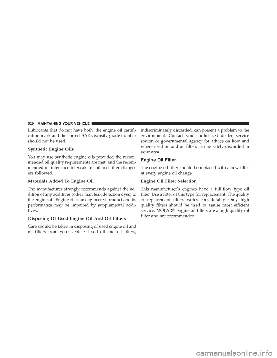 CHRYSLER 300 2014 2.G Owners Manual Lubricants that do not have both, the engine oil certifi-
cation mark and the correct SAE viscosity grade number
should not be used.
Synthetic Engine Oils
You may use synthetic engine oils provided th