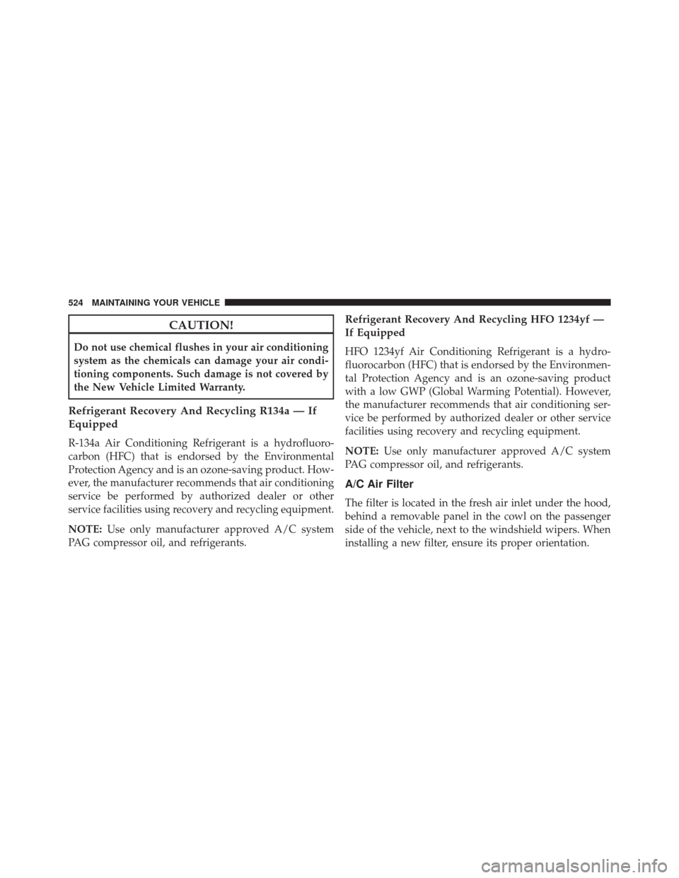 CHRYSLER 300 2014 2.G Owners Manual CAUTION!
Do not use chemical flushes in your air conditioning
system as the chemicals can damage your air condi-
tioning components. Such damage is not covered by
the New Vehicle Limited Warranty.
Ref