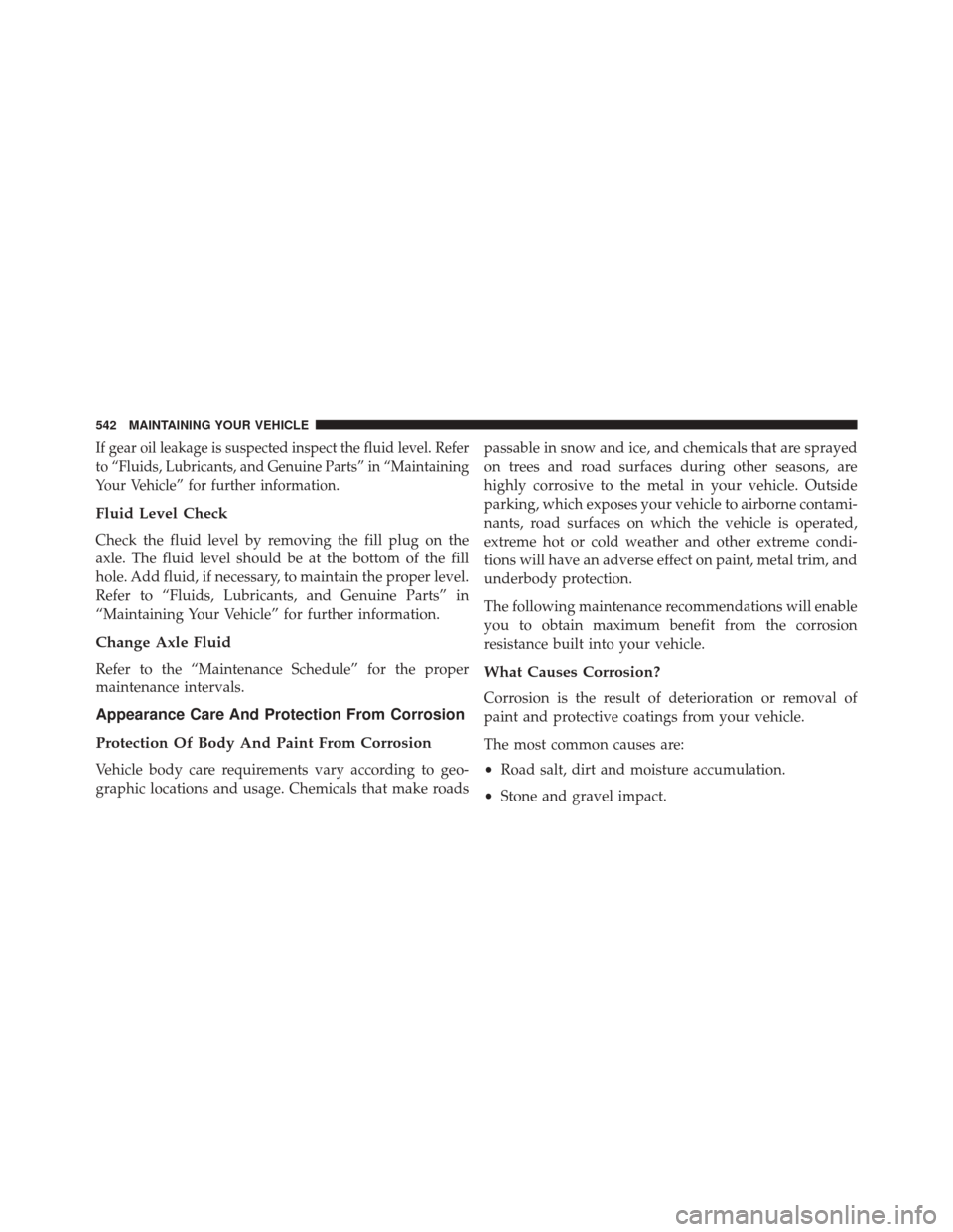 CHRYSLER 300 2014 2.G Owners Manual If gear oil leakage is suspected inspect the fluid level. Refer
to “Fluids, Lubricants, and Genuine Parts” in “Maintaining
Your Vehicle” for further information.
Fluid Level Check
Check the fl